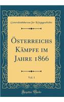 Österreichs Kämpfe im Jahre 1866, Vol. 1 (Classic Reprint)