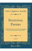 Sessional Papers, Vol. 15: Part III; Fourth Session of the Fourth Legislature of the Province of Ontario; Session 1882-3 (Classic Reprint): Part III; Fourth Session of the Fourth Legislature of the Province of Ontario; Session 1882-3 (Classic Reprint)