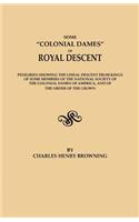 Some Colonial Dames of Royal Descent. Pedigrees Showing the Lineal Descent from Kings of Some Members of the National Society of the Colonial Dames of