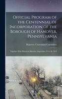 Official Program of the Centennial of Incorporation of the Borough of Hanover, Pennsylvania; Together With Historical Sketches, September 12 to 18, 1915