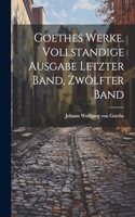 Goethes Werke. Vollstandige Ausgabe letzter Band, Zwölfter Band