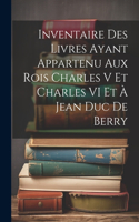 Inventaire Des Livres Ayant Appartenu Aux Rois Charles V Et Charles VI Et À Jean Duc De Berry