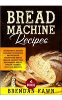 Bread Machine Recipes: Wonderful Bread Machine Cookbook Recipes for Homemade Bread (Bread Making for Beginners, Bread Maker & Bread Machine Baking)