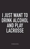 I Just Want To Drink Alcohol And Play Lacrosse: A 6x9 Inch Matte Softcover Diary Notebook With 120 Blank Lined Pages And A Funny Field Sports Fanatic Cover Slogan