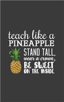 Teach Like A Pineapple: Teach Like A Pineapple - Stand Tall, Wear A Crown, Be Sweet On The Inside Notebook ! Cute Teachers Appreciation Doodle Diary Book Gift From Students