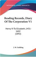 Reading Records, Diary of the Corporation V1: Henry VI to Elizabeth, 1431-1602 (1892)