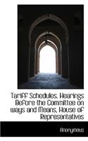 Tariff Schedules. Hearings Before the Committee on Ways and Means, House of Representatives