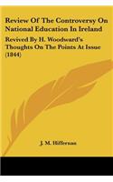 Review Of The Controversy On National Education In Ireland: Revived By H. Woodward's Thoughts On The Points At Issue (1844)