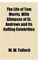 The Life of Tom Morris, with Glimpses of St. Andrews and Its Golfing Celebrities