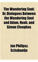 The Wandering Soul; Or, Dialogues Between the Wandering Soul and Adam, Noah, and Simon Cleophas