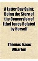 A Latter Day Saint; Being the Story of the Conversion of Ethel Jones Related by Herself