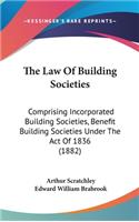 The Law of Building Societies: Comprising Incorporated Building Societies, Benefit Building Societies Under the Act of 1836 (1882)