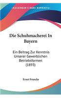 Die Schuhmacherei In Bayern: Ein Beitrag Zur Kenntnis Unserer Gewerblichen Betriebsformen (1893)(German)