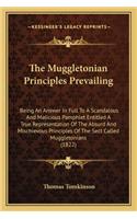 Muggletonian Principles Prevailing the Muggletonian Principles Prevailing: Being an Answer in Full to a Scandalous and Malicious Pamphlbeing an Answer in Full to a Scandalous and Malicious Pamphlet Entitled a True Represent