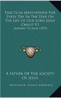 Practical Meditations For Every Day In The Year On The Life Of Our Lord Jesus Christ V1: January To June (1875)(English)
