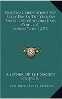 Practical Meditations For Every Day In The Year On The Life Of Our Lord Jesus Christ V1