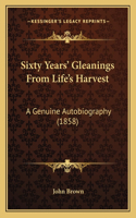 Sixty Years' Gleanings From Life's Harvest: A Genuine Autobiography (1858)(English)