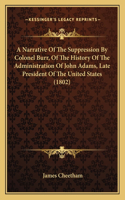 A Narrative Of The Suppression By Colonel Burr, Of The History Of The Administration Of John Adams, Late President Of The United States (1802)