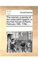 The Moiriad, a Parody of the Noble Earl's Speech, in the Irish House of Peers, February 19th, 1798, ...