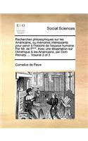 Recherches philosophiques sur les Américains, ou mémoires intéressants pour servir à l'histoire de l'espece humaine. Par Mr. de P***. Avec une dissertation sur l'Amérique & les Américains, par Dom Pernety. ... Volume 2 of 3