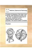 A treatise of diseases of the head, brain & nerves. With directions for their cure, ... To which is subjoin'd A discourse of the nature, cause and cure of melancholly and vapours. By a physician. The second edition corrected.