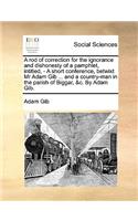 A Rod of Correction for the Ignorance and Dishonesty of a Pamphlet, Intitled, - A Short Conference, Betwixt MR Adam Gib ... and a Country-Man in the Parish of Biggar, &c. by Adam Gib.
