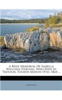 A Brief Memorial of Isabella Williams Sterling, Who Died in Trenton, Fourth Month 15th, 1864 ...
