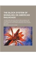 The Block System of Signaling on American Railroads; The Methods and Appliances Used in Manual and Automatic Block Signaling, Also Descriptions of Han