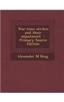 War-Time Strikes and Their Adjustment - Primary Source Edition