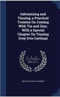 Galvanizing and Tinning; a Practical Treatise On Coating With Tin and Zinc, With a Special Chapter On Tinning Gray Iron Castings