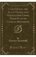 Chatterton, the Black Death, and Meriwether Lewis, Three Plays by Charles Reznikoff (Classic Reprint)