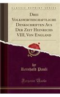 Drei Volkswirthschaftliche Denkschriften Aus Der Zeit Heinrichs VIII, Von England (Classic Reprint)