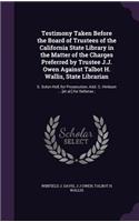 Testimony Taken Before the Board of Trustees of the California State Library in the Matter of the Charges Preferred by Trustee J.J. Owen Against Talbot H. Wallis, State Librarian