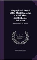 Biographical Sketch of the Most Rev. John Carroll, First Archbishop of Baltimore: With Portions of his Writings