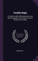Twelfth Night: Or, What You Will. With Introduction, and Notes Explanatory and Critical. for Use in Schools and Families