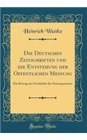 Die Deutschen Zeitschriften Und Die Entstehung Der Of̈fentlichen Meinung: Ein Beitrag Zur Geschichte Des Zeitungswesens (Classic Reprint)