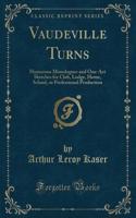 Vaudeville Turns: Humorous Monologues and One-Act Sketches for Club, Lodge, Home, School, or Professional Production (Classic Reprint)