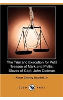 The Trial and Execution for Petit Treason of Mark and Phillis, Slaves of Capt. John Codman, Who Murdered Their Master at Charlestown, Mass., in 1755 (
