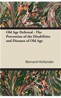 Old Age Deferred - The Prevention of the Disabilities and Diseases of Old Age