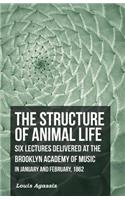 The Structure of Animal Life - Six Lectures Delivered at the Brooklyn Academy of Music in January and February, 1862: (English)