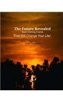 The Future Revealed: Soon Coming Events That Will: Change Your Life!