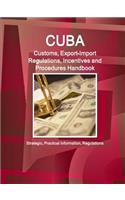 Cuba Customs, Export-Import Regulations, Incentives and Procedures Handbook - Strategic, Practical Information, Regulations