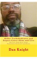 Killer Carbohydrates and Sugars Leave Them and Live: The Lies Told about Sugar Substitutes Artificial Ingredients(1 Natural Cures in Nature for You and Me)