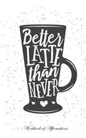 Better Latte Than Never Workbook of Affirmations Better Latte Than Never Workbook of Affirmations: Bullet Journal, Food Diary, Recipe Notebook, Planner, to Do List, Scrapbook, Academic Notepad: Bullet Journal, Food Diary, Recipe Notebook, Planner, to Do List, Scrapbook, Academic Notepad