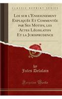 Loi Sur l'Enseignement ExpliquÃ©e Et CommentÃ©e Par Ses Motifs, Les Actes LÃ©gislatifs Et La Jurisprudence (Classic Reprint)