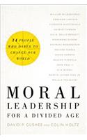 Moral Leadership for a Divided Age - Fourteen People Who Dared to Change Our World