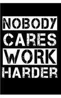 Nobody Cares Work Harder Notebook / Motivational Notebook