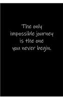 The only impossible journey is the one you never begin.
