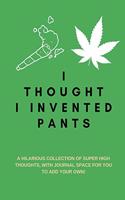 I Thought I Invented Pants: A Hilarious Collection of Super High Thoughts, with Journal Space for You to Add Your Own!: A Funny Quotes Book, Use as a Conversation Starter or Pa