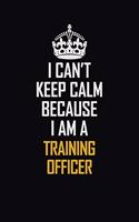 I Can't Keep Calm Because I Am A Training Officer: Motivational Career Pride Quote 6x9 Blank Lined Job Inspirational Notebook Journal